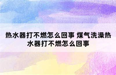 热水器打不燃怎么回事 煤气洗澡热水器打不燃怎么回事